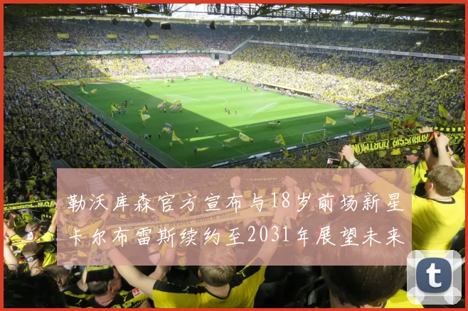 勒沃库森官方宣布与18岁前场新星卡尔布雷斯续约至2031年展望未来