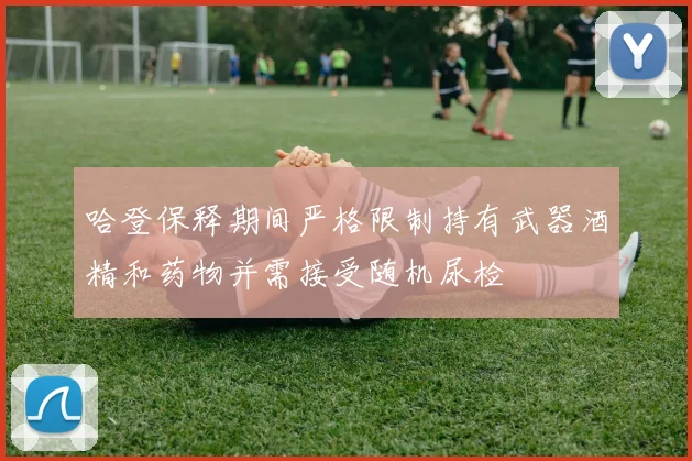 哈登保释期间严格限制持有武器酒精和药物并需接受随机尿检