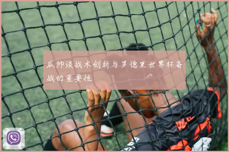 瓜帅谈战术创新与罗德里世界杯备战的重要性