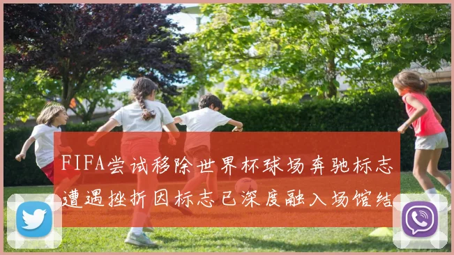 FIFA尝试移除世界杯球场奔驰标志遭遇挫折因标志已深度融入场馆结构