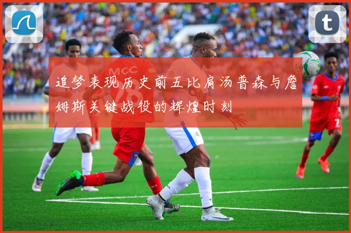 追梦表现历史前五比肩汤普森与詹姆斯关键战役的辉煌时刻