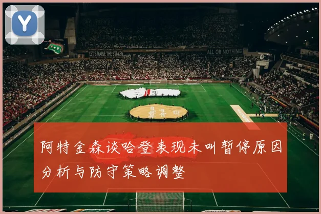 阿特金森谈哈登表现未叫暂停原因分析与防守策略调整